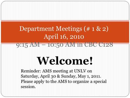 Welcome! Reminder: AMS meeting at UNLV on Saturday, April 30 & Sunday, May 1, 2011. Please apply to the AMS to organize a special session. Department Meetings.