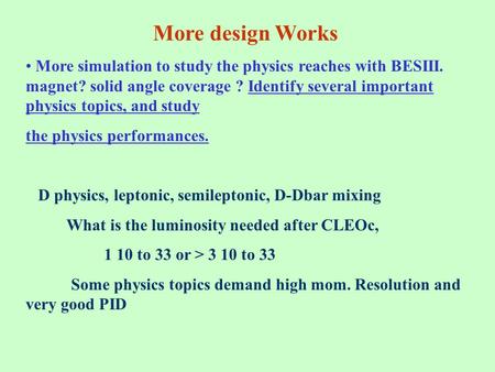 More design Works More simulation to study the physics reaches with BESIII. magnet? solid angle coverage ? Identify several important physics topics, and.