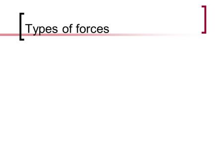 Types of forces. Forces acting on an object All forces are measured Newtons. Not all forces are present in every situation. Identify the forces that apply.