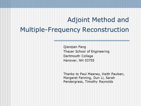 Adjoint Method and Multiple-Frequency Reconstruction Qianqian Fang Thayer School of Engineering Dartmouth College Hanover, NH 03755 Thanks to Paul Meaney,