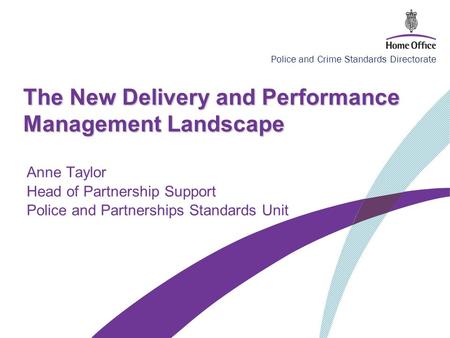 Police and Crime Standards Directorate The New Delivery and Performance Management Landscape Anne Taylor Head of Partnership Support Police and Partnerships.