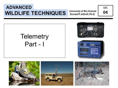 Telemetry Part - I ADVANCED LEC 04 WILDLIFE TECHNIQUES University of Rio Grande Donald P. Althoff, Ph.D.