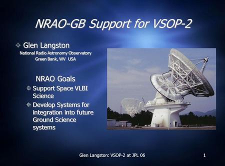 Glen Langston: VSOP-2 at JPL 061 NRAO-GB Support for VSOP-2  Glen Langston National Radio Astronomy Observatory Green Bank, WV USA NRAO Goals  Support.