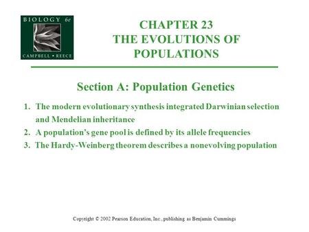 CHAPTER 23 THE EVOLUTIONS OF POPULATIONS Copyright © 2002 Pearson Education, Inc., publishing as Benjamin Cummings Section A: Population Genetics 1.The.