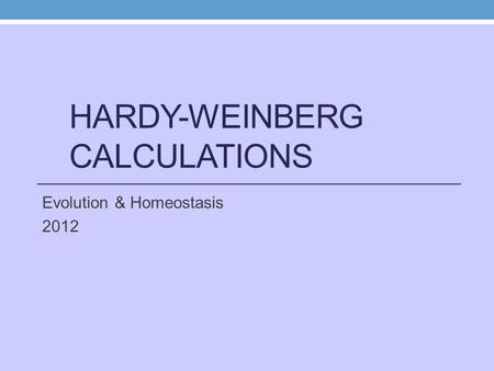 HARDY-WEINBERG CALCULATIONS Evolution & Homeostasis 2012.