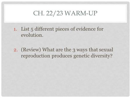 CH. 22/23 WARM-UP 1.List 5 different pieces of evidence for evolution. 2.(Review) What are the 3 ways that sexual reproduction produces genetic diversity?