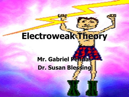 Electroweak Theory Mr. Gabriel Pendas Dr. Susan Blessing.