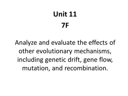 Unit 11 7F Analyze and evaluate the effects of other evolutionary mechanisms, including genetic drift, gene flow, mutation, and recombination.  