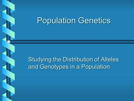 Population Genetics Studying the Distribution of Alleles and Genotypes in a Population.