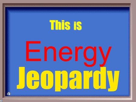 Jeopardy This iS Energy Energy Vocabulary Potential & Kinetic Energy.