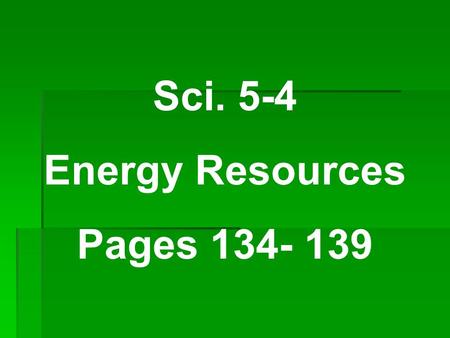 Sci. 5-4 Energy Resources Pages 134- 139.