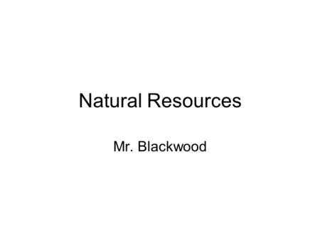 Natural Resources Mr. Blackwood. Outline Define Natural Resource –Renewable Resource –Fossil Fuel –Nuclear –Hydroelectric –Solar Energy –Wind –Geothermal.