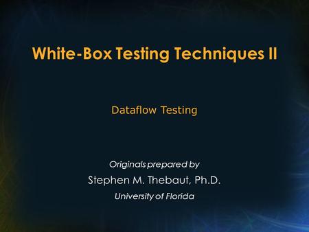 White-Box Testing Techniques II Originals prepared by Stephen M. Thebaut, Ph.D. University of Florida Dataflow Testing.
