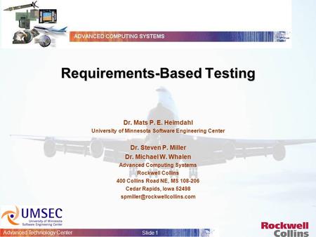 Advanced Technology Center Slide 1 Requirements-Based Testing Dr. Mats P. E. Heimdahl University of Minnesota Software Engineering Center Dr. Steven P.