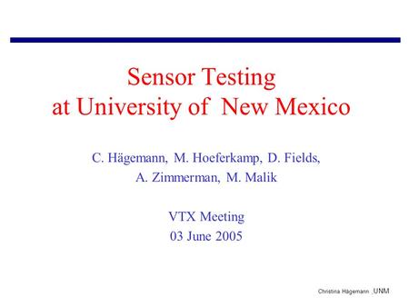 Christina Hägemann,UNM Sensor Testing at University of New Mexico C. Hägemann, M. Hoeferkamp, D. Fields, A. Zimmerman, M. Malik VTX Meeting 03 June 2005.