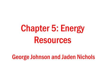 George Johnson and Jaden Nichols Chapter 5: Energy Resources.