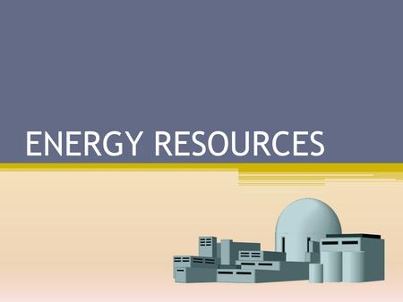 ENERGY RESOURCES. 1. Energy resources can be divided into renewable and non-renewable energy resources. Yes No.
