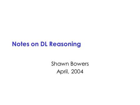 Notes on DL Reasoning Shawn Bowers April, 2004.