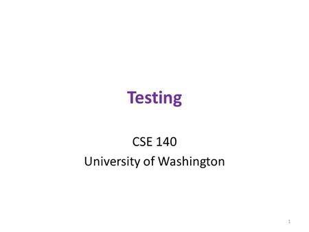Testing CSE 140 University of Washington 1. Testing Programming to analyze data is powerful It’s useless if the results are not correct Correctness is.