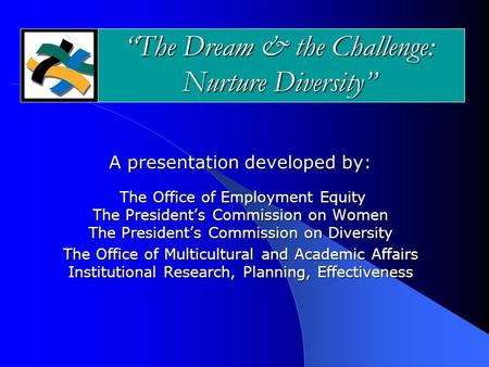 “The Dream & the Challenge: Nurture Diversity” A presentation developed by: The Office of Employment Equity The President’s Commission on Women The President’s.