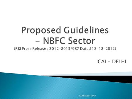 ICAI - DELHI CA BHAVESH VORA.  Reserve Bank of India has published the draft guidelines for NBFCs which are extensive in Nature mainly focusing on following.