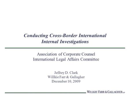 Conducting Cross-Border International Internal Investigations Association of Corporate Counsel International Legal Affairs Committee Jeffrey D. Clark Willkie.
