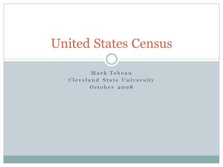 Mark Tebeau Cleveland State University October 2008 United States Census.