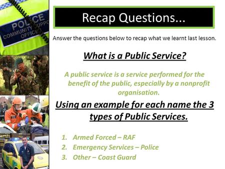 Recap Questions... Answer the questions below to recap what we learnt last lesson. What is a Public Service? Using an example for each name the 3 types.