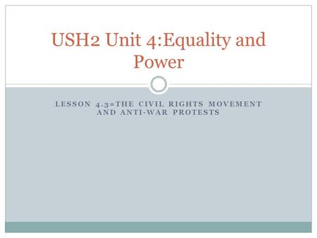 LESSON 4.3=THE CIVIL RIGHTS MOVEMENT AND ANTI-WAR PROTESTS USH2 Unit 4:Equality and Power.