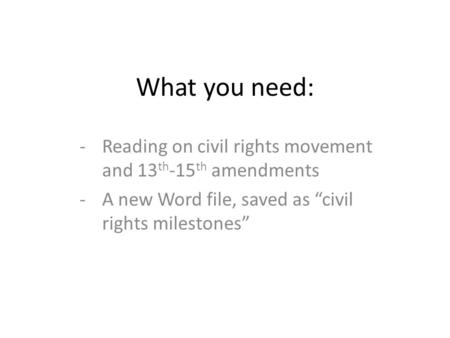 What you need: -Reading on civil rights movement and 13 th -15 th amendments -A new Word file, saved as “civil rights milestones”