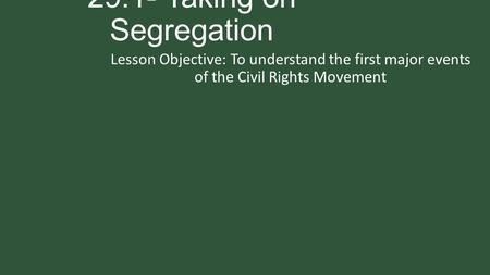 29.1- Taking on Segregation Lesson Objective: To understand the first major events of the Civil Rights Movement.
