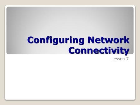 Configuring Network Connectivity Lesson 7. Skills Matrix Technology SkillObjective DomainObjective # Using the Network and Sharing Center Use the Network.