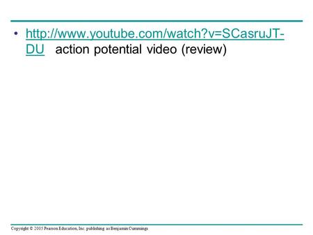 Copyright © 2005 Pearson Education, Inc. publishing as Benjamin Cummings  DU action potential video (review)http://www.youtube.com/watch?v=SCasruJT-