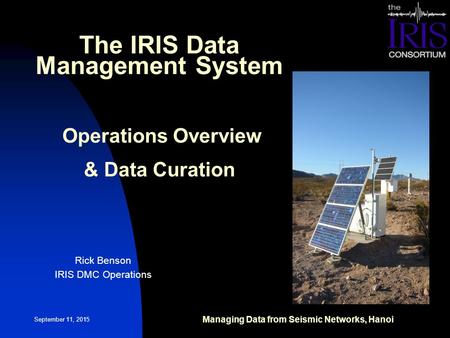 September 11, 2015 The IRIS Data Management System Operations Overview & Data Curation Rick Benson IRIS DMC Operations Managing Data from Seismic Networks,