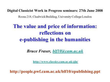 Digital Classicist Work in Progress seminars: 27th June 2008 Room 218, Chadwick Building, University College London The value and price of information: