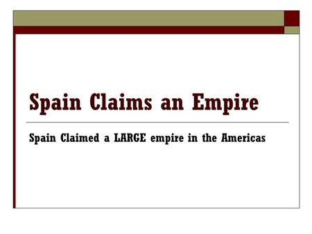 Spain Claims an Empire Spain Claimed a LARGE empire in the Americas.