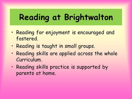 Reading at Brightwalton Reading for enjoyment is encouraged and fostered. Reading is taught in small groups. Reading skills are applied across the whole.