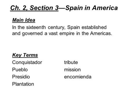 Ch. 2, Section 3—Spain in America Main Idea In the sixteenth century, Spain established and governed a vast empire in the Americas. Key Terms Conquistadortribute.
