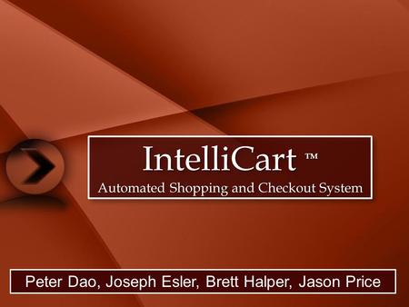 IntelliCart TM Automated Shopping and Checkout System IntelliCart TM Automated Shopping and Checkout System Peter Dao, Joseph Esler, Brett Halper, Jason.