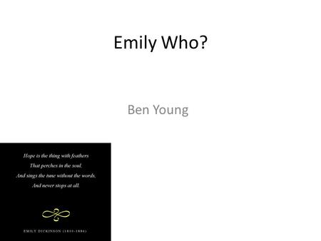Emily Who? Ben Young. Biography Emily Dickinson was born on December 10 th, 1830 in Amherst, Massachusetts. She was known as “The Belle of Amherst”, and.