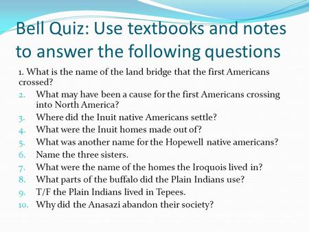 Bell Quiz: Use textbooks and notes to answer the following questions 1. What is the name of the land bridge that the first Americans crossed? 2. What may.