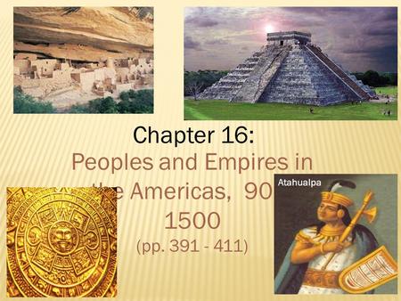 Chapter 16: Peoples and Empires in the Americas, 900- 1500 (pp. 391 - 411) Atahualpa.