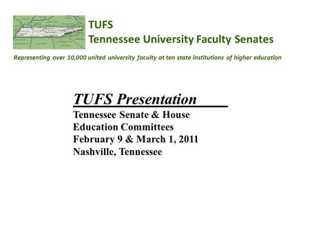 TUFS Tennessee University Faculty Senates Representing over 10,000 united university faculty at ten state institutions of higher education TUFS Presentation.