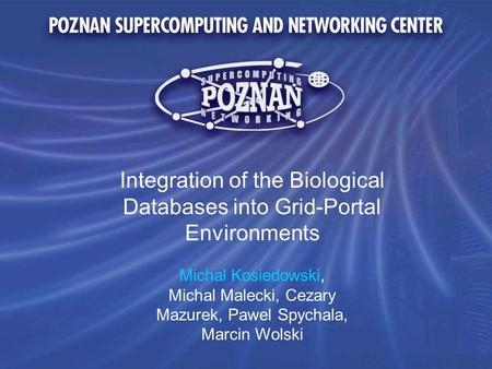 Integration of the Biological Databases into Grid-Portal Environments Michal Kosiedowski, Michal Malecki, Cezary Mazurek, Pawel Spychala, Marcin Wolski.