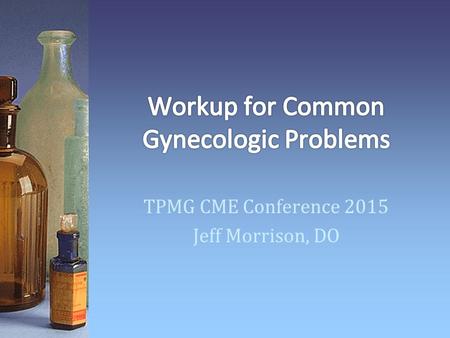 TPMG CME Conference 2015 Jeff Morrison, DO. Searched for New Patient visits and Consults to TPMG Ob/Gyn in 2013 and 2014. 2070 Patient visits Menorrhagia.