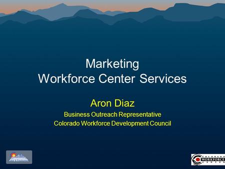 Marketing Workforce Center Services Aron Diaz Business Outreach Representative Colorado Workforce Development Council.