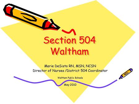 Section 504 Waltham Marie DeSisto RN, MSN, NCSN Director of Nurses /District 504 Coordinator Waltham Public Schools May 2010.