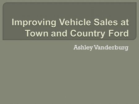 Ashley Vanderburg.  First opened in 1999  Bessemer, Alabama  Growing Area  Fundamentals that keep the dealership striving.