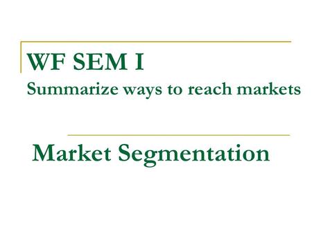 WF SEM I Summarize ways to reach markets Market Segmentation.