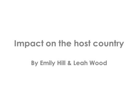 Impact on the host country By Emily Hill & Leah Wood.